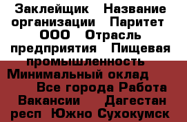 Заклейщик › Название организации ­ Паритет, ООО › Отрасль предприятия ­ Пищевая промышленность › Минимальный оклад ­ 28 250 - Все города Работа » Вакансии   . Дагестан респ.,Южно-Сухокумск г.